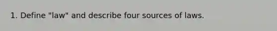 1. Define "law" and describe four sources of laws.