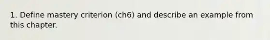 1. Define mastery criterion (ch6) and describe an example from this chapter.