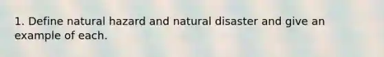 1. Define natural hazard and natural disaster and give an example of each.