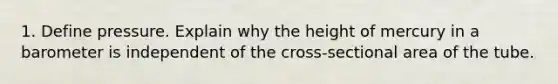 1. Define pressure. Explain why the height of mercury in a barometer is independent of the cross-sectional area of the tube.