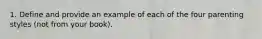 1. Define and provide an example of each of the four parenting styles (not from your book).