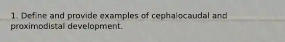 1. Define and provide examples of cephalocaudal and proximodistal development.