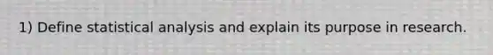 1) Define statistical analysis and explain its purpose in research.