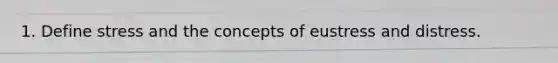 1. Define stress and the concepts of eustress and distress.