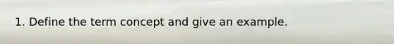 1. Define the term concept and give an example.