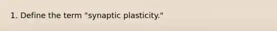 1. Define the term "synaptic plasticity."