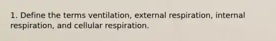 1. Define the terms ventilation, external respiration, internal respiration, and cellular respiration.