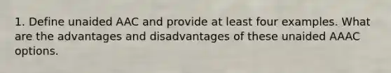 1. Define unaided AAC and provide at least four examples. What are the advantages and disadvantages of these unaided AAAC options.