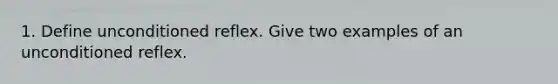 1. Define unconditioned reflex. Give two examples of an unconditioned reflex.