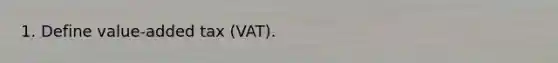 1. Define value-added tax (VAT).