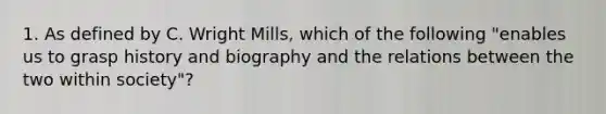 1. As defined by C. Wright Mills, which of the following "enables us to grasp history and biography and the relations between the two within society"?