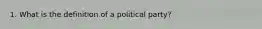 1. What is the definition of a political party?