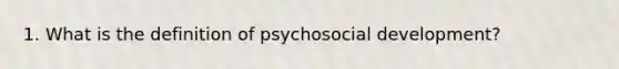 1. What is the definition of psychosocial development?