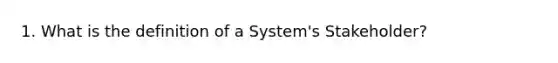 1. What is the definition of a System's Stakeholder?