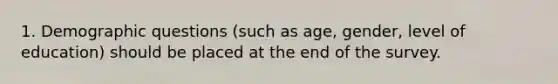 1. Demographic questions (such as age, gender, level of education) should be placed at the end of the survey.