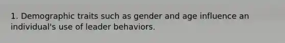 1. Demographic traits such as gender and age influence an individual's use of leader behaviors.