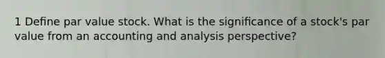 1 Deﬁne par value stock. What is the signiﬁcance of a stock's par value from an accounting and analysis perspective?