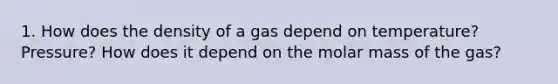 1. How does the density of a gas depend on temperature? Pressure? How does it depend on the molar mass of the gas?