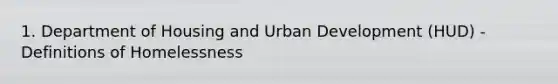 1. Department of Housing and Urban Development (HUD) - Definitions of Homelessness