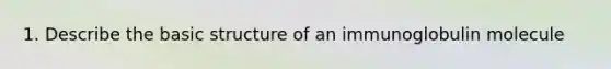 1. Describe the basic structure of an immunoglobulin molecule