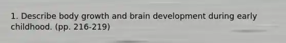 1. Describe body growth and brain development during early childhood. (pp. 216-219)