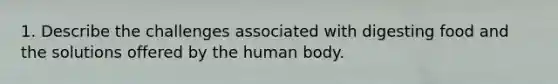 1. Describe the challenges associated with digesting food and the solutions offered by the human body.