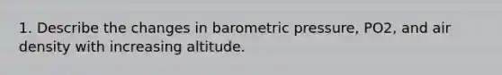 1. Describe the changes in barometric pressure, PO2, and air density with increasing altitude.