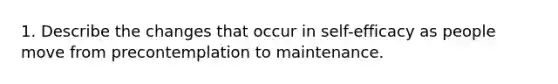 1. Describe the changes that occur in self-efficacy as people move from precontemplation to maintenance.