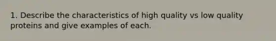 1. Describe the characteristics of high quality vs low quality proteins and give examples of each.