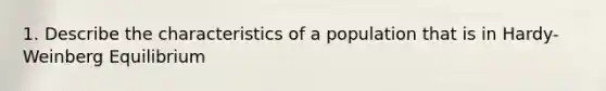 1. Describe the characteristics of a population that is in Hardy- Weinberg Equilibrium