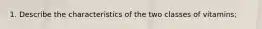 1. Describe the characteristics of the two classes of vitamins;