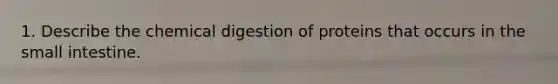 1. Describe the chemical digestion of proteins that occurs in the small intestine.