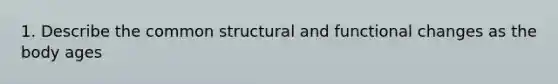 1. Describe the common structural and functional changes as the body ages