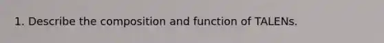 1. Describe the composition and function of TALENs.