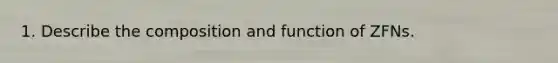 1. Describe the composition and function of ZFNs.