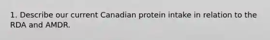 1. Describe our current Canadian protein intake in relation to the RDA and AMDR.