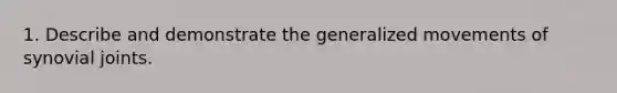 1. Describe and demonstrate the generalized movements of synovial joints.