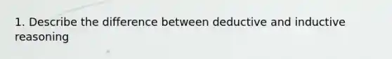 1. Describe the difference between deductive and inductive reasoning