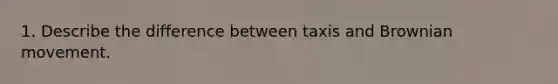 1. Describe the difference between taxis and Brownian movement.