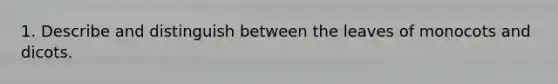 1. Describe and distinguish between the leaves of monocots and dicots.