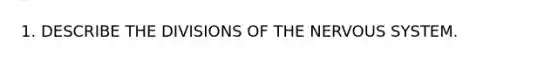 1. DESCRIBE THE DIVISIONS OF THE NERVOUS SYSTEM.