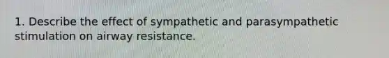 1. Describe the effect of sympathetic and parasympathetic stimulation on airway resistance.