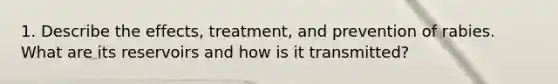 1. Describe the effects, treatment, and prevention of rabies. What are its reservoirs and how is it transmitted?
