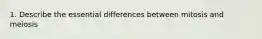 1. Describe the essential differences between mitosis and meiosis