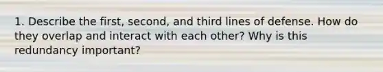 1. Describe the first, second, and third lines of defense. How do they overlap and interact with each other? Why is this redundancy important?