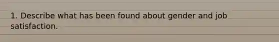 1. Describe what has been found about gender and job satisfaction.