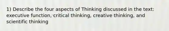 1) Describe the four aspects of Thinking discussed in the text: executive function, critical thinking, creative thinking, and scientific thinking