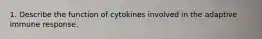 1. Describe the function of cytokines involved in the adaptive immune response.