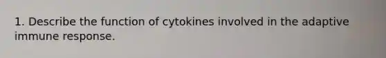 1. Describe the function of cytokines involved in the adaptive immune response.