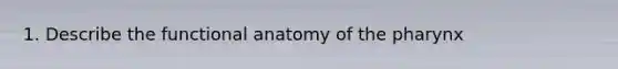 1. Describe the functional anatomy of the pharynx